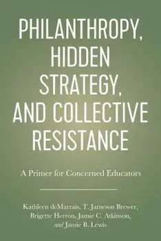 Philanthropy, Hidden Strategy, and Collective Resistance: A Primer for Concerned Educators, Paperback/Kathleen Demarrais