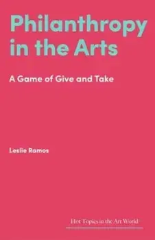 Philanthropy in the Arts. A Game of Give and Take, Hardback/Leslie Ramos