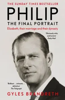 Philip. The Final Portrait - THE INSTANT SUNDAY TIMES BESTSELLER, Paperback/Gyles Brandreth