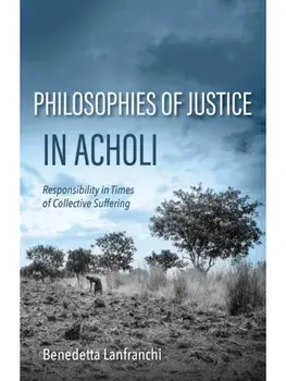 Philosophies of Justice in Acholi. Responsibility in Times of Collective Suffering, Hardback/Benedetta Lanfranchi