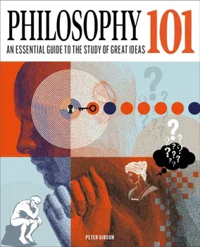 Philosophy 101. The essential guide to the study of great ideas, Hardback/Dr Peter Gibson