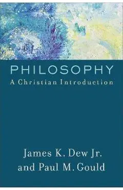 Philosophy: A Christian Introduction - James K. Jr. Dew