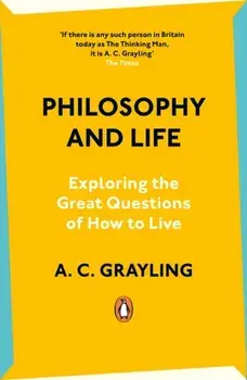 Philosophy and Life. Exploring the Great Questions of How to Live, Paperback/A. C. Grayling