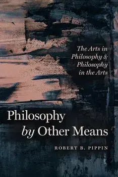 Philosophy by Other Means. The Arts in Philosophy and Philosophy in the Arts, Paperback/Robert B. Pippin