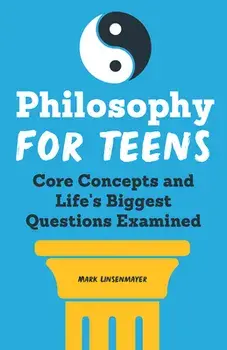 Philosophy for Teens: Core Concepts and Life's Biggest Questions Examined, Paperback/Mark Linsenmayer