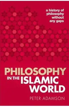 Philosophy in the Islamic World: A History of Philosophy Without Any Gaps, Volume 3 - Peter Adamson