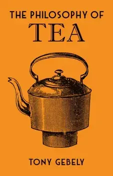 Philosophy of Tea, Hardback/Tony Gebely