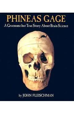 Phineas Gage: A Gruesome But True Story about Brain Science - John Fleischman