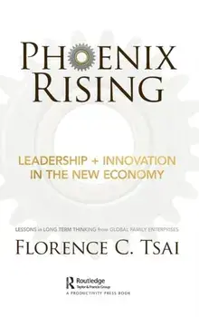 Phoenix Rising - Leadership + Innovation in the New Economy. Lessons in Long-Term Thinking from Global Family Enterprises, Hardback/Florence C. Tsai