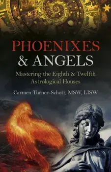 Phoenixes & Angels. Mastering the Eighth & Twelfth Astrological Houses, Paperback/Carmen Turner-Schott, MSW, LISW
