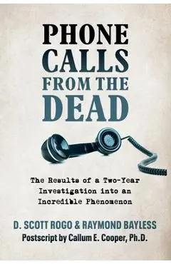 Phone Calls From the Dead: The Results of a Two-Year Investigation into an Incredible Phenomenon - D. Scott Rogo