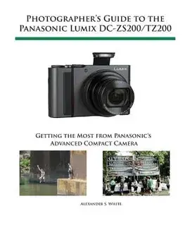 Photographer's Guide to the Panasonic Lumix DC-ZS200/TZ200: Getting the Most from Panasonic's Advanced Compact Camera, Paperback/Alexander S. White