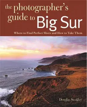 Photographing Big Sur: Where to Find Perfect Shots and How to Take Them, Paperback/Douglas Steakley