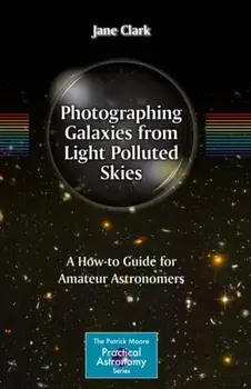 Photographing Galaxies from Light Polluted Skies. A How-to Guide for Amateur Astronomers, Hardback/Jane Clark