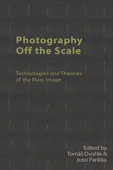 Photography Off the Scale: Technologies and Theories of the Mass Image, Paperback/Tomás Dvořák