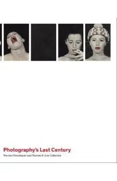Photography`s Last Century - The Ann Tenenbaum and Thomas H. - Jeff L Rosenheim