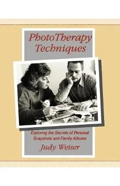 PhotoTherapy Techniques: Exploring the Secrets of Personal Snapshots and Family Albums - Judy Weiser