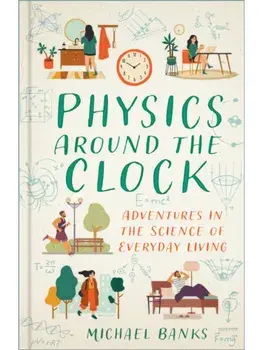 Physics Around the Clock. Adventures in the Science of Everyday Living, Hardback/Michael Banks