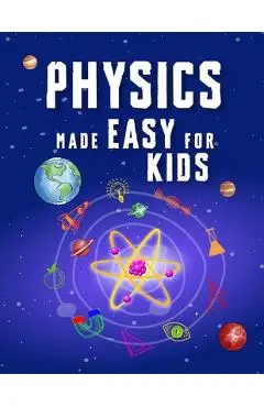 Physics Made Easy For Kids: A Complete STEM Guide for Ages 8-12 with Fun Hands-On Projects in Motion, Gravity, and Energy Perfect for Classrooms & Hom - Jonathan Adams