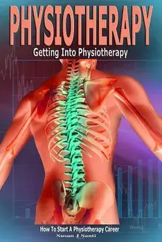 Physiotherapy: Getting Into Physiotherapy, How to Start a Physiotherapy Career, Paperback/Susan J. Santi