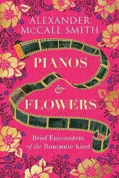 Pianos and Flowers. Brief Encounters of the Romantic Kind, New in Paperback, Paperback/Alexander McCall Smith
