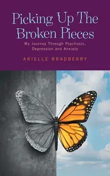 Picking Up The Broken Pieces: My Journey Through Psychosis, Depression and Anxiety, Paperback/Arielle Bradberry