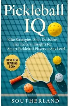 Pickleball IQ: Elite Strategies, Shot Decisions, and Tactical Insights for Smart Pickleball Players at Any Level - Fitness Research Publishing