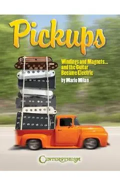 Pickups, Windings and Magnets: ... and the Guitar Became Electric - Mario Milan