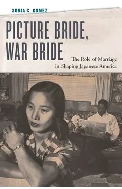 Picture Bride, War Bride: The Role of Marriage in Shaping Japanese America - Sonia C. Gomez