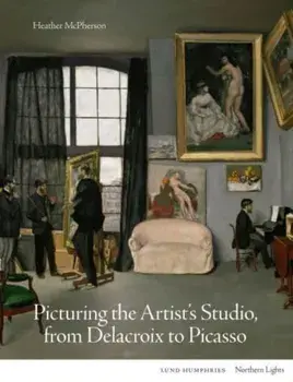 Picturing the Artist's Studio, from Delacroix to Picasso, Hardback/Heather McPherson