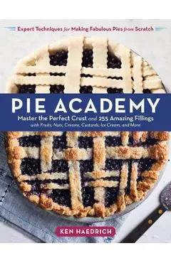Pie Academy: Master the Perfect Crust and 255 Amazing Fillings, with Fruits, Nuts, Creams, Custards, Ice Cream, and More; Expert Te - Ken Haedrich