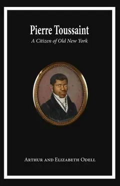 Pierre Toussaint: A Citizen of Old New York - Arthur And Elizabeth Odell Sheehan