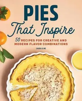 Pies That Inspire: 50 Recipes for Creative and Modern Flavor Combinations, Paperback/Saura Kline