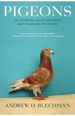 Pigeons: The Fascinating Saga of the World's Most Revered and Reviled Bird - Andrew D. Blechman