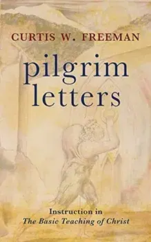 Pilgrim Letters. Instruction in the Basic Teaching of Christ, Hardback/Curtis W. Freeman