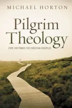 Pilgrim Theology: Core Doctrines for Christian Disciples, Hardcover/Michael Horton