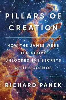 Pillars of Creation. How the James Webb Telescope Unlocked the Secrets of the Cosmos, Hardback/Richard Panek