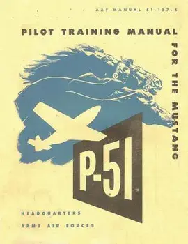 Pilot Training Manual for the Mustang P-51. by: United States. Army Air Forces. Office of Flying Safety/Army Air Forces Office of Flying Safety