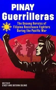 Pinay Guerrilleras: The Unsung Heroics of Filipina Resistance Fighters During the Pacific War, Paperback/Stacey Salinas