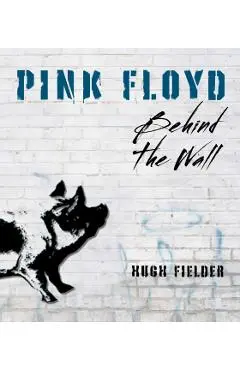 Pink Floyd: Behind the Wall - Hugh Fielder