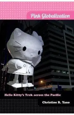 Pink Globalization: Hello Kitty's Trek Across the Pacific - Christine R. Yano