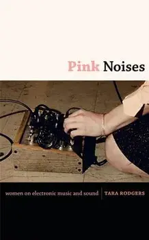 Pink Noises: Women on Electronic Music and Sound, Paperback/Tara Rodgers