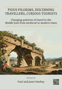 Pious Pilgrims, Discerning Travellers, Curious Tourists: Changing Patterns of Travel to the Middle East from Medieval to Modern Times, Paperback/***
