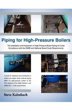 Piping for High-Pressure Boilers: The Installation and Inspection of High-Pressure Boiler Piping for Code Compliance with the Asme and National Board - Steve Kalmbach