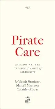 Pirate Care. Acts Against the Criminalization of Solidarity, Paperback/Tomislav Medak