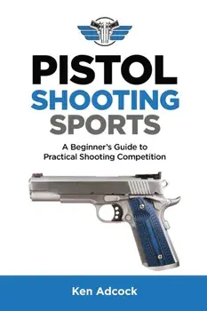 Pistol Shooting Sports: A Beginner's Guide to Practical Shooting Competition, Paperback/Ken Adcock