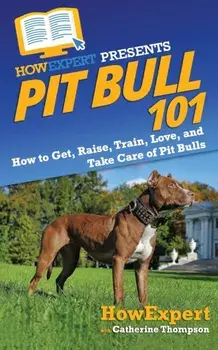 Pit Bull 101: How to Get, Raise, Train, Love, and Take Care of Pit Bulls, Paperback/Catherine Thompson