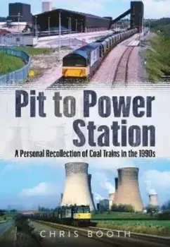 Pit to Power Station. A Personal Recollection of Coal Trains in the 1990s, Paperback/Chris Booth