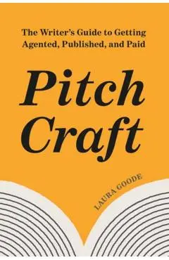 Pitch Craft: The Writer's Guide to Getting Agented, Published, and Paid - Laura Goode