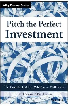 Pitch the Perfect Investment: The Essential Guide to Winning on Wall Street - Paul D. Sonkin